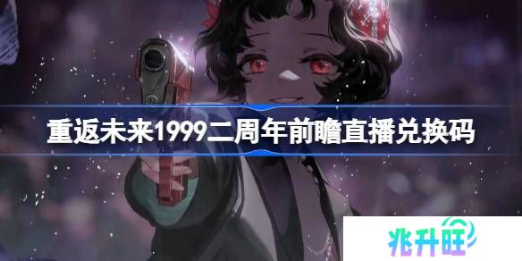 重返未来1999二周年前瞻直播兑换码是什么-重返未来2周年前瞻直播兑换码一览