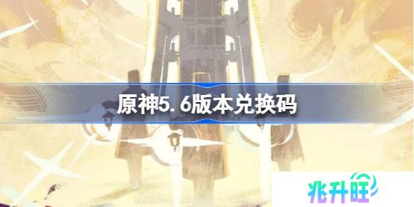 原神5.6版本兑换码-原神5.6兑换码最新
