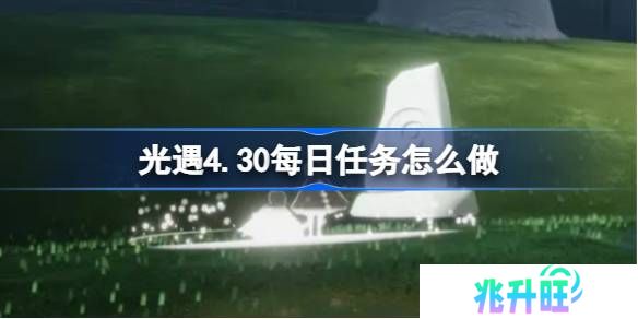 光遇4.30每日任务怎么做-光遇4月30日每日任务做法攻略