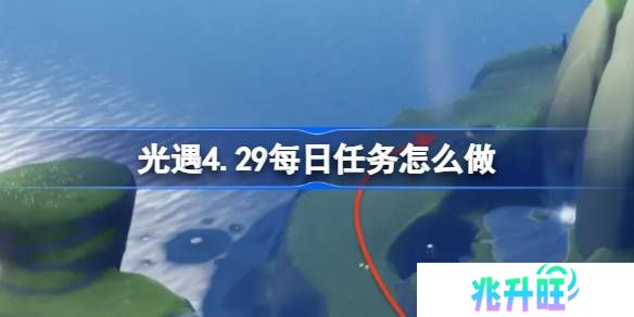 光遇4.29每日任务怎么做-光遇4月29日每日任务做法攻略