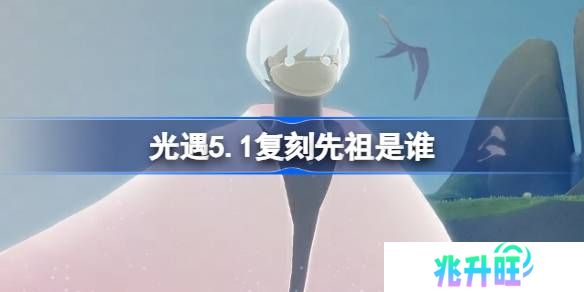 光遇5.1复刻先祖是谁-光遇5月1日正太先祖复刻