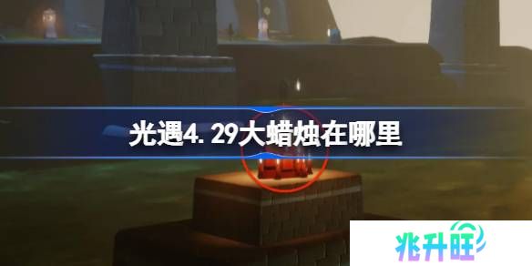 光遇4.29大蜡烛在哪里-光遇4月29日大蜡烛位置攻略