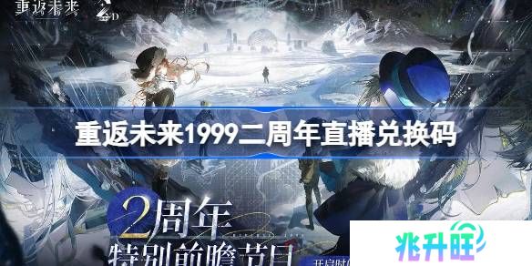 重返未来1999二周年直播兑换码-重返未来2周年前瞻兑换码大全