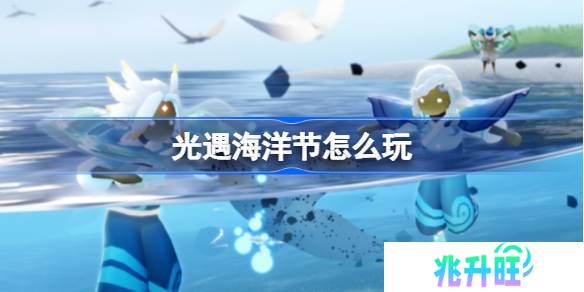 光遇海洋节怎么玩-光遇海洋节玩法2025