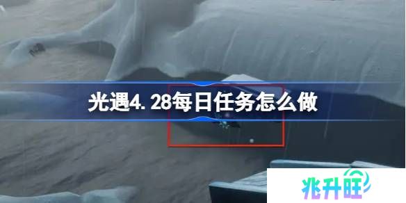 光遇4.28每日任务怎么做-光遇4月28日每日任务做法攻略