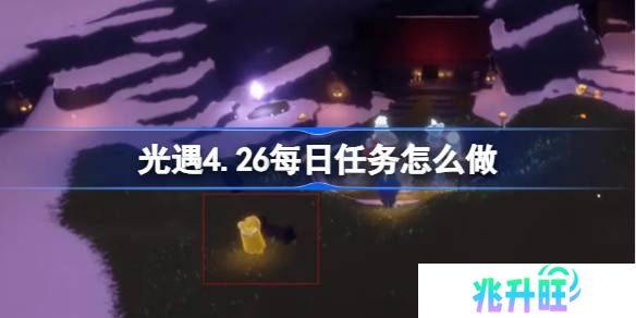 光遇4.26每日任务怎么做-光遇4月26日每日任务做法攻略