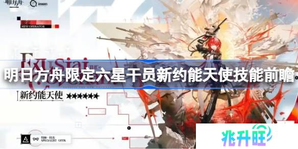 明日方舟新约能天使技能怎么样-明日方舟限定六星干员新约能天使技能前瞻