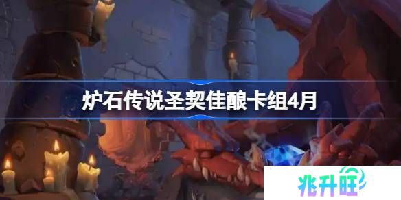 炉石传说圣契佳酿卡组怎么搭配 炉石传说圣契佳酿推荐4月