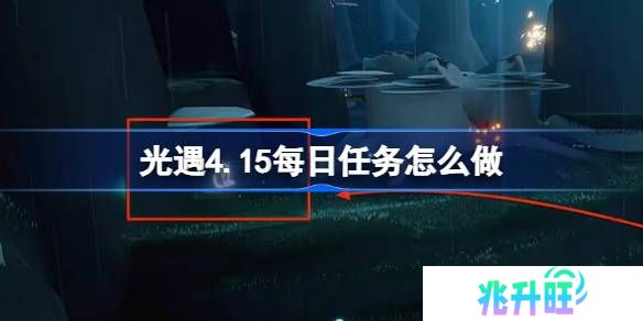 光遇4.15每日任务怎么做-光遇4月15日每日任务做法攻略