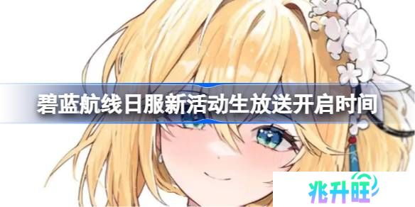 碧蓝航线日服新活动生放送开启时间-碧蓝航线日服新活动生放送什么时候开启