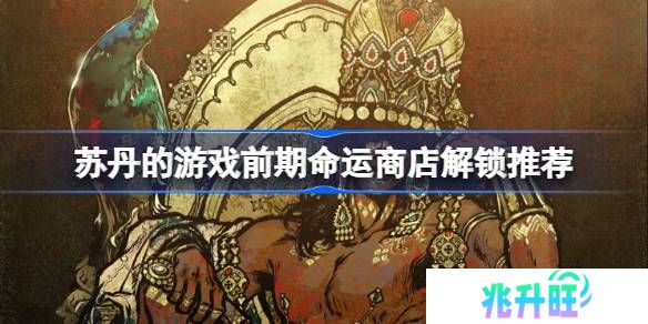 苏丹的游戏前期命运商店解锁推荐-苏丹的游戏前期命运商店解锁什么比较好