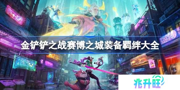 金铲铲之战赛博之城装备大全-金铲铲之战赛博之城全部羁绊一览