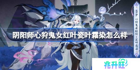 阴阳师心狩鬼女红叶瓷叶霜染怎么样-阴阳师瓷叶霜染皮肤介绍