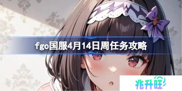 fgo国服4月14日周任务该怎么攻略-fgo国服4月14日周任务攻略